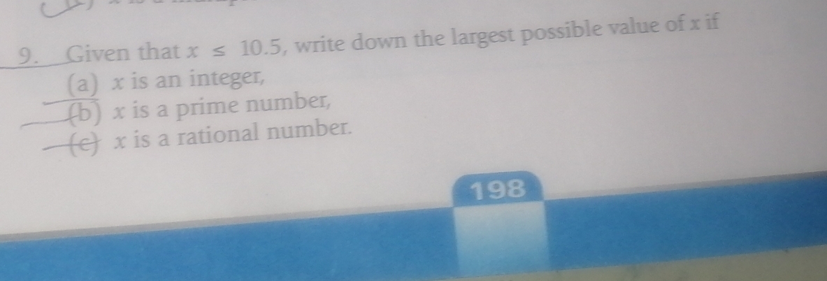 Given that x≤ 10.5 , write down the largest possible value of x if 
(a) x is an integer, 
(b) x is a prime number, 
(e) x is a rational number.
198