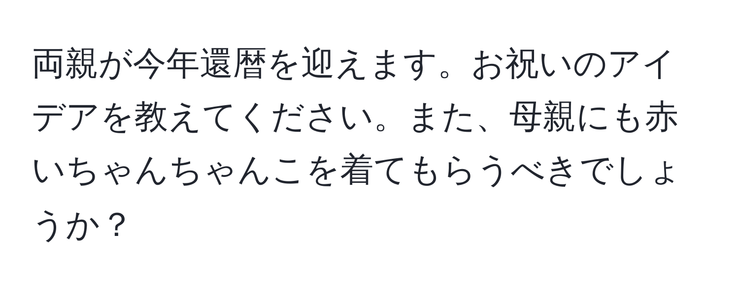 両親が今年還暦を迎えます。お祝いのアイデアを教えてください。また、母親にも赤いちゃんちゃんこを着てもらうべきでしょうか？