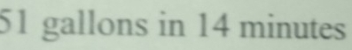 51 gallons in 14 minutes