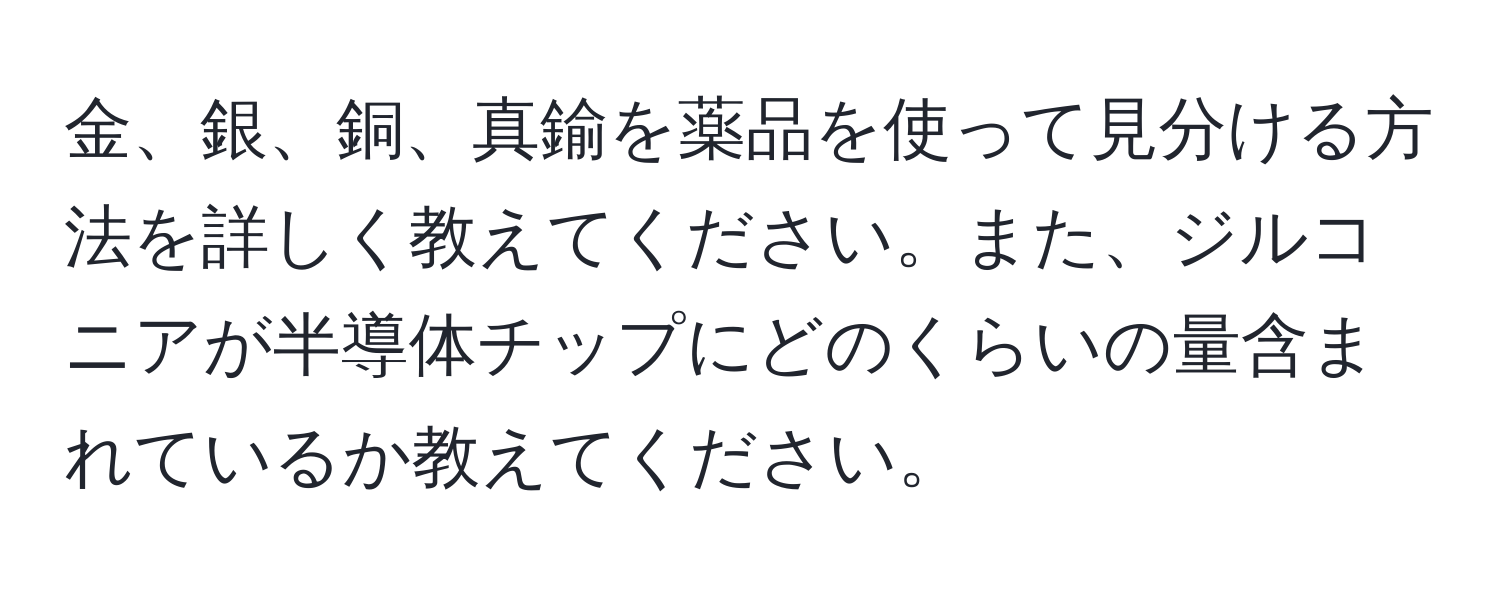 金、銀、銅、真鍮を薬品を使って見分ける方法を詳しく教えてください。また、ジルコニアが半導体チップにどのくらいの量含まれているか教えてください。