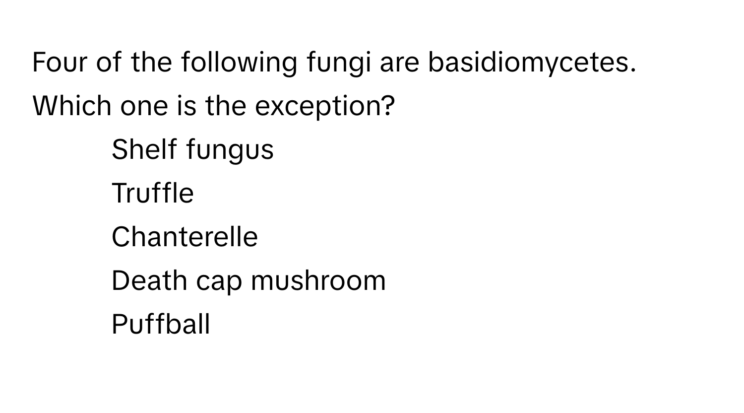 Four of the following fungi are basidiomycetes. Which one is the exception?

1) Shelf fungus 
2) Truffle 
3) Chanterelle 
4) Death cap mushroom 
5) Puffball