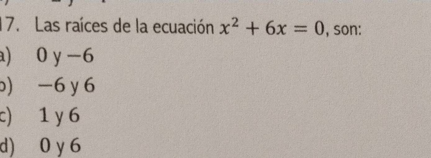 Las raíces de la ecuación x^2+6x=0 , son:
a) 0 y -6
b) -6 y 6
c) 1 y 6
d) 0 y 6