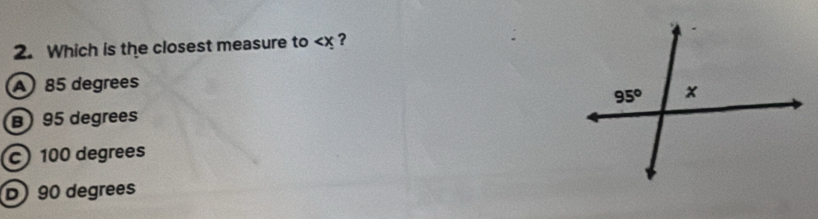 Which is the closest measure to
A 85 degrees
B) 95 degrees
c) 100 degrees
D) 90 degrees