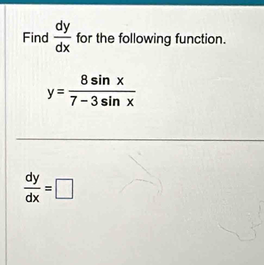 Find  dy/dx  for the following function.
y= 8sin x/7-3sin x 
 dy/dx =□