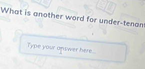 What is another word for under-tenant 
Type your answer here...