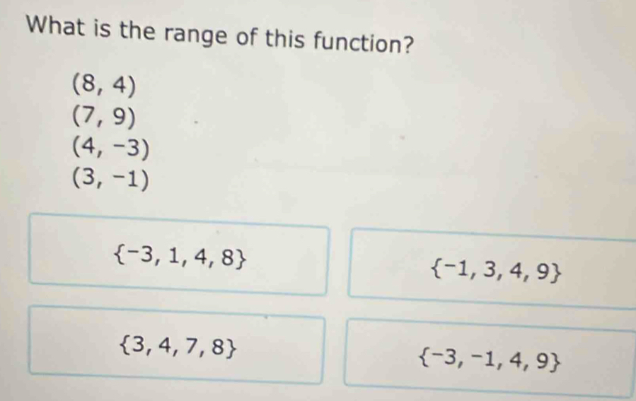 What is the range of this function?
(8,4)
(7,9)
(4,-3)
(3,-1)
 -3,1,4,8
 -1,3,4,9
 3,4,7,8
 -3,-1,4,9