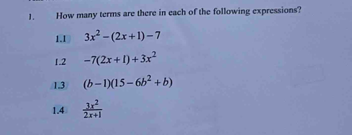 How many terms are there in each of the following expressions? 
1.1 3x^2-(2x+1)-7
1.2 -7(2x+1)+3x^2
1.3 (b-1)(15-6b^2+b)
1.4  3x^2/2x+1 