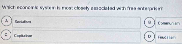 Which economic system is most closely associated with free enterprise?
A Socialism B Communism
c ) Capitalism D Feudalism