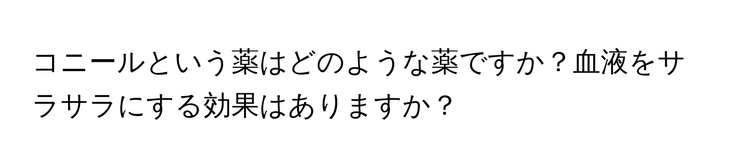 コニールという薬はどのような薬ですか？血液をサラサラにする効果はありますか？