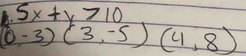 5x+y>10
(0,-3)(3,-5)(4,8)