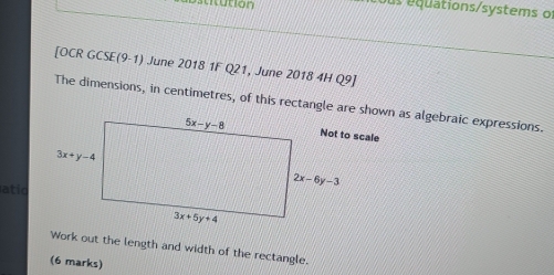 quations/systems of
[OCR GCSE(9-1) June 2018 1F Q21, June 2018 4H Q9]
The dimensions, in centimetres, of this rectangle are shown as algebraic expressions.
atio
Work out the length and width of the rectangle.
(6 marks)