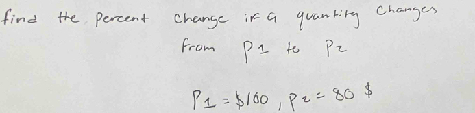 find the percent change in a quanting changes 
from P1 to Pz
P_1=$ 100, p_2=80$