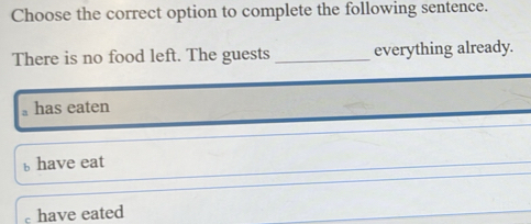 Choose the correct option to complete the following sentence.
There is no food left. The guests _everything already.
has eaten
have eat
have eated