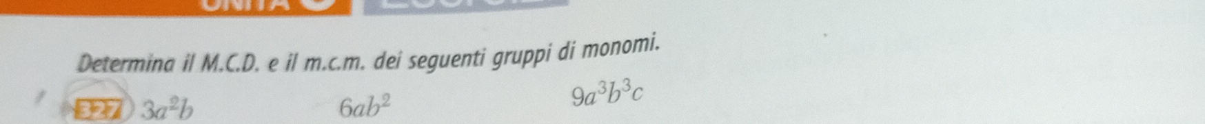 Determina il M.C.D. e il m.c.m. dei seguenti gruppi di monomi. 
327 3a^2b 6ab^2
9a^3b^3c