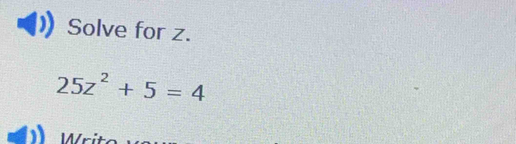 Solve for z.
25z^2+5=4
W