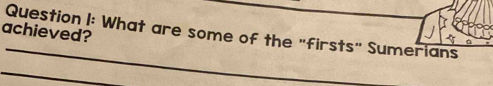 achieved? 
Question I: What are some of the "firsts" Sumerians
