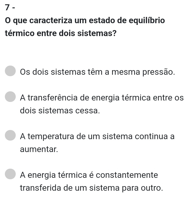 que caracteriza um estado de equilíbrio
térmico entre dois sistemas?
Os dois sistemas têm a mesma pressão.
A transferência de energia térmica entre os
dois sistemas cessa.
A temperatura de um sistema continua a
aumentar.
A energia térmica é constantemente
transferida de um sistema para outro.