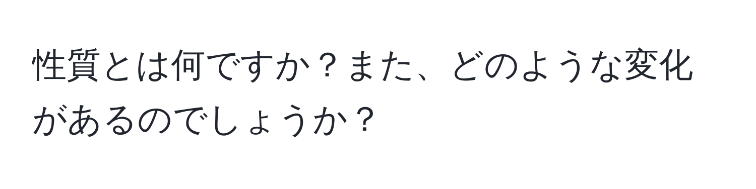 性質とは何ですか？また、どのような変化があるのでしょうか？