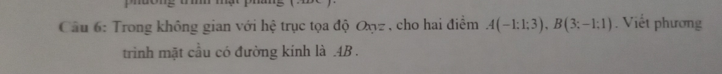 Trong không gian với hệ trục tọa độ Oxyz , cho hai điểm A(-1;1;3), B(3;-1;1). Viết phương 
trình mặt cầu có đường kính là . 4B.