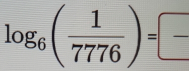 log _6( 1/7776 )=frac 