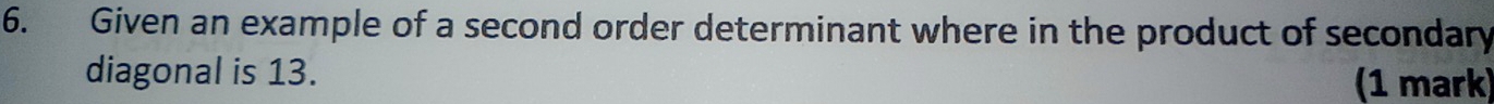 Given an example of a second order determinant where in the product of secondary 
diagonal is 13. (1 mark)