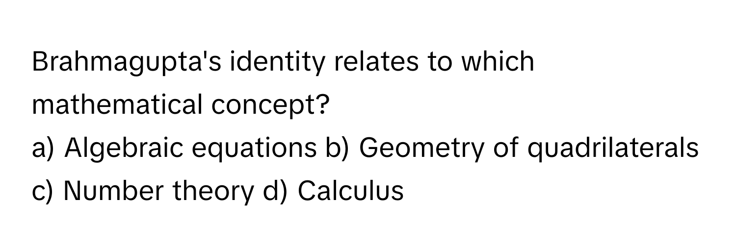 Brahmagupta's identity relates to which mathematical concept?

a) Algebraic equations b) Geometry of quadrilaterals c) Number theory d) Calculus