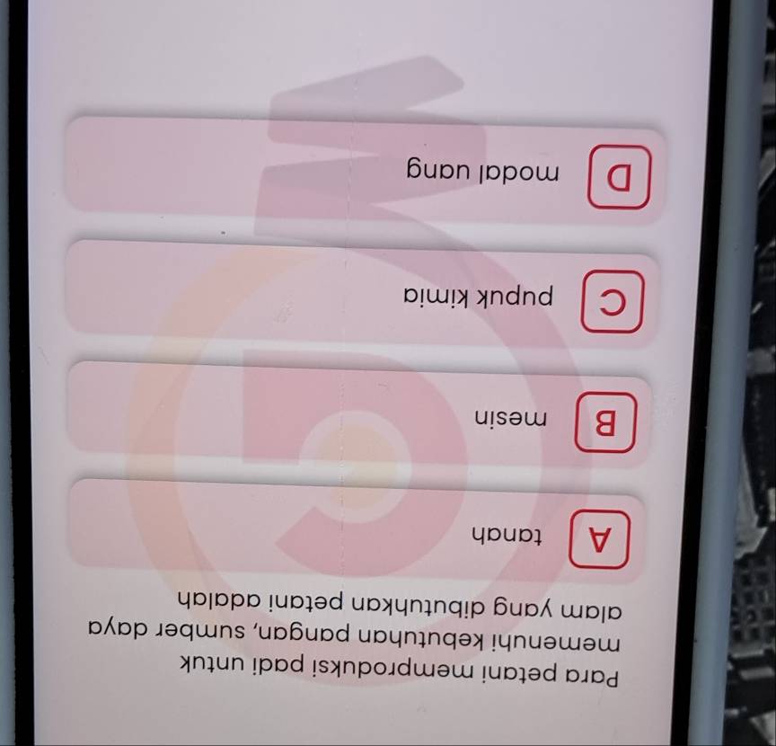 Para petani memproduksi padi untuk
memenuhi kebutuhan pangan, sumber daya
alam yang dibutuhkan petani adalah
A tanah
B mesin
C pupuk kimia
Dmodal uang