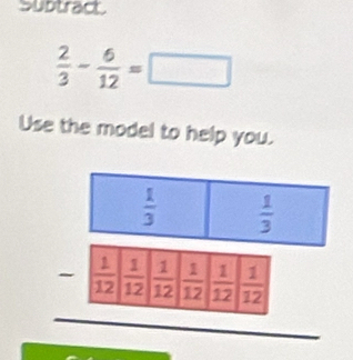 Subtract
 2/3 - 6/12 =□
Use the model to help you.