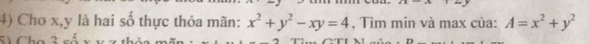 Cho x, y là hai số thực thỏa mãn: x^2+y^2-xy=4 , Tìm min và max của: A=x^2+y^2
5) Cho 3 số