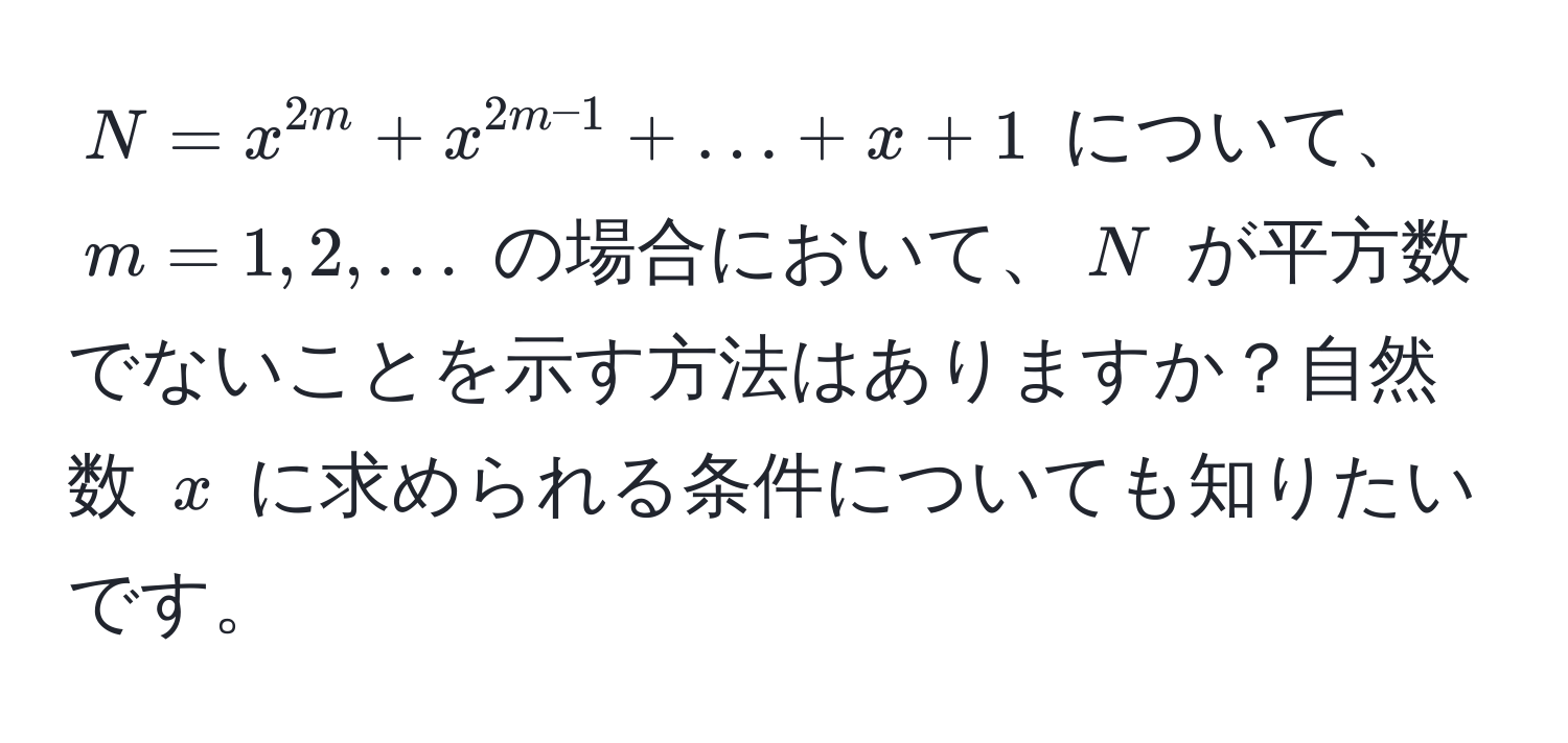 $N = x^(2m) + x^(2m-1) + ... + x + 1$ について、$m = 1, 2, ...$ の場合において、$N$ が平方数でないことを示す方法はありますか？自然数 $x$ に求められる条件についても知りたいです。