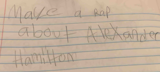 Make a Rap 
about Alexander 
Hamilon