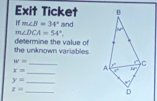 Exit Ticket 
If m∠ B=34° and
m∠ DCA=54°,
determine the value of
the unknown variables.
_
w=
x= _
_ y=
_ z=