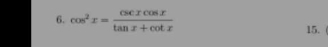 cos^2x= csc xcos x/tan x+cot x  15.