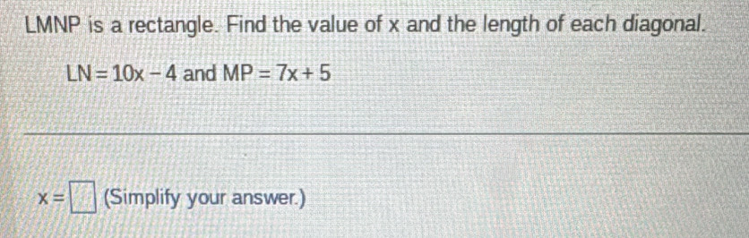 LMNP is a rectangle. Find the value of x and the length of each diagonal.
LN=10x-4 and MP=7x+5
x=□ (Simplify your answer.)