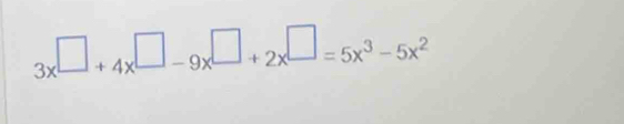 3x^(□)+4x^(□)-9x^(□)+2x^(□)=5x^3-5x^2