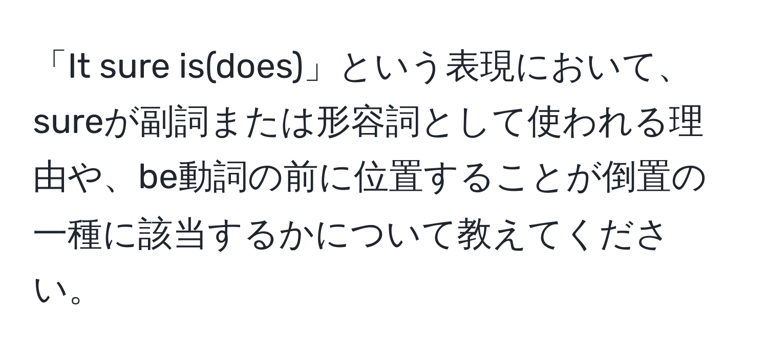 「It sure is(does)」という表現において、sureが副詞または形容詞として使われる理由や、be動詞の前に位置することが倒置の一種に該当するかについて教えてください。