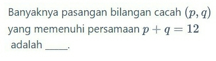 Banyaknya pasangan bilangan cacah (p,q)
yang memenuhi persamaan p+q=12
adalah_