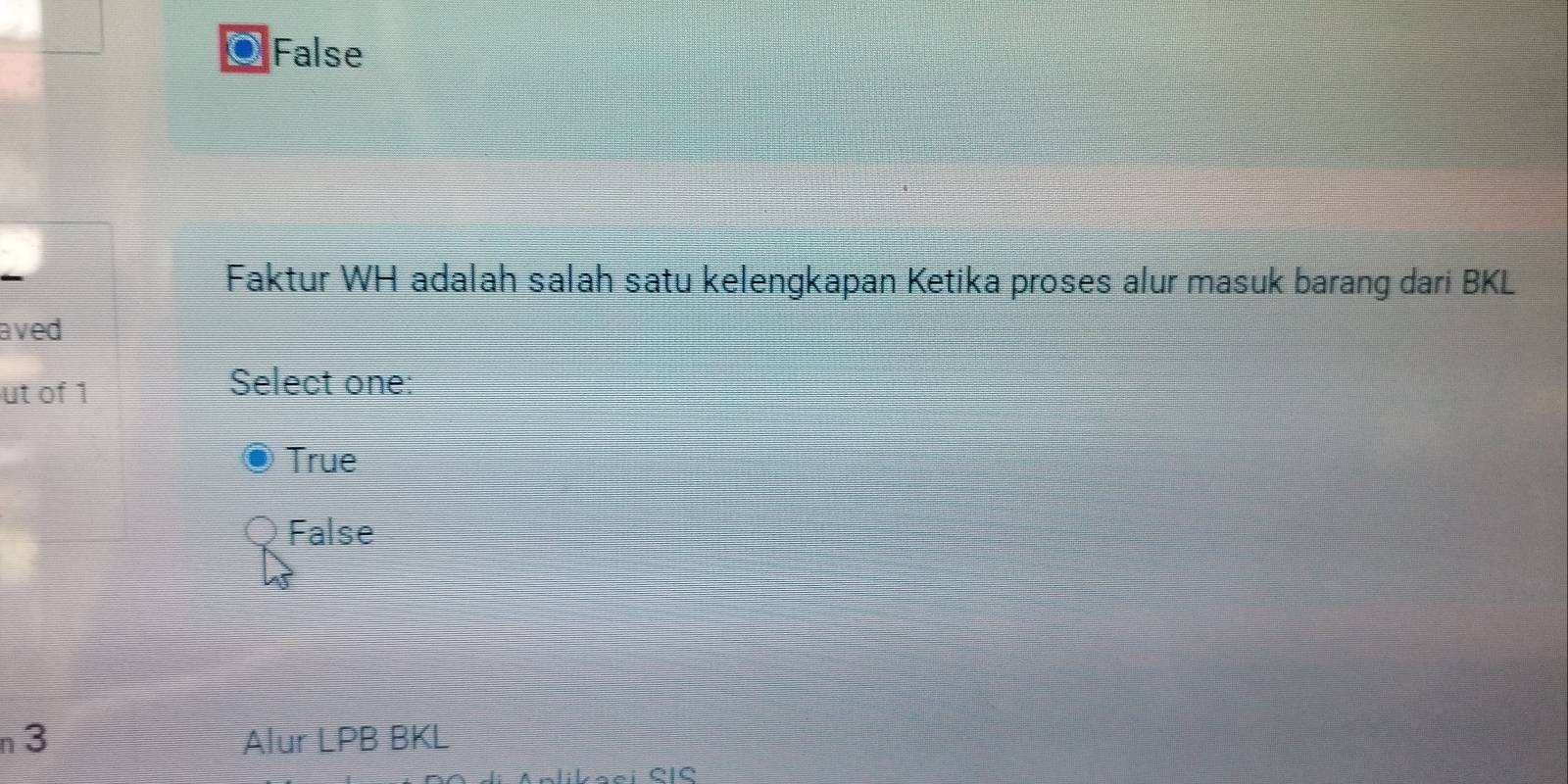 False
Faktur WH adalah salah satu kelengkapan Ketika proses alur masuk barang dari BKL
aved
ut of 1
Select one:
True
False
n3 Alur LPB BKL