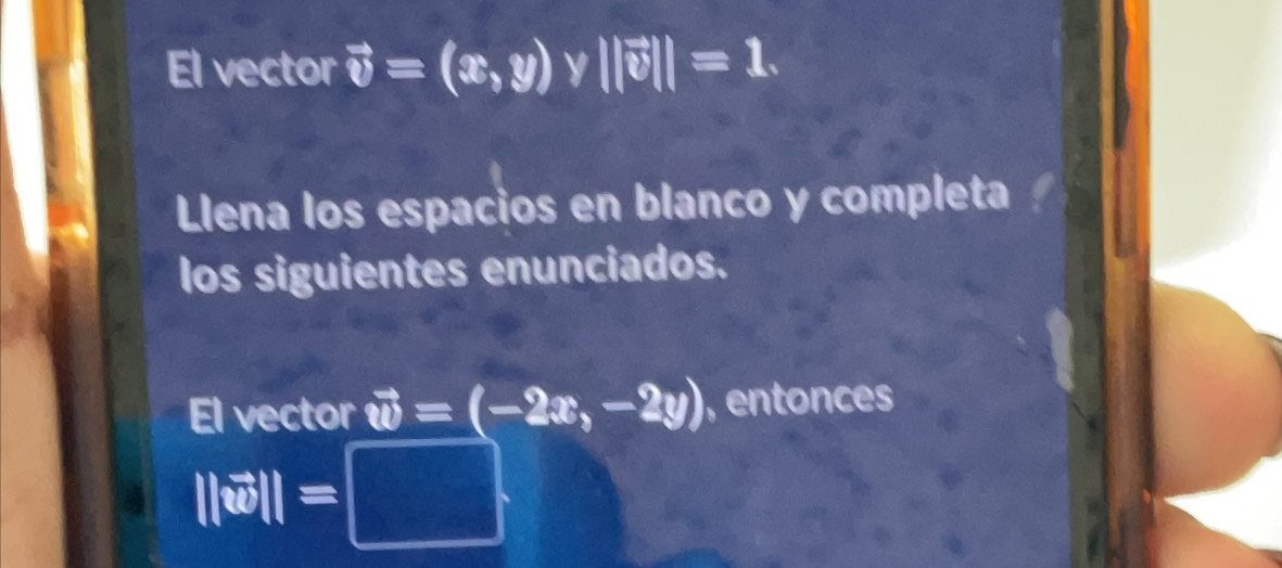 El vector vector v=(x,y) y ||vector v||=1. 
Llena los espacios en blanco y completa 
los siguientes enunciados. 
El vector vector w=(-2x,-2y) , entonces
||vector w||=□