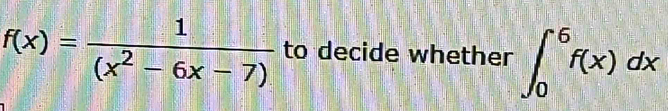 f(x)= 1/(x^2-6x-7)  to decide whether ∈t _0^6f(x)dx