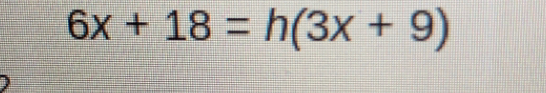 6x+18=h(3x+9)