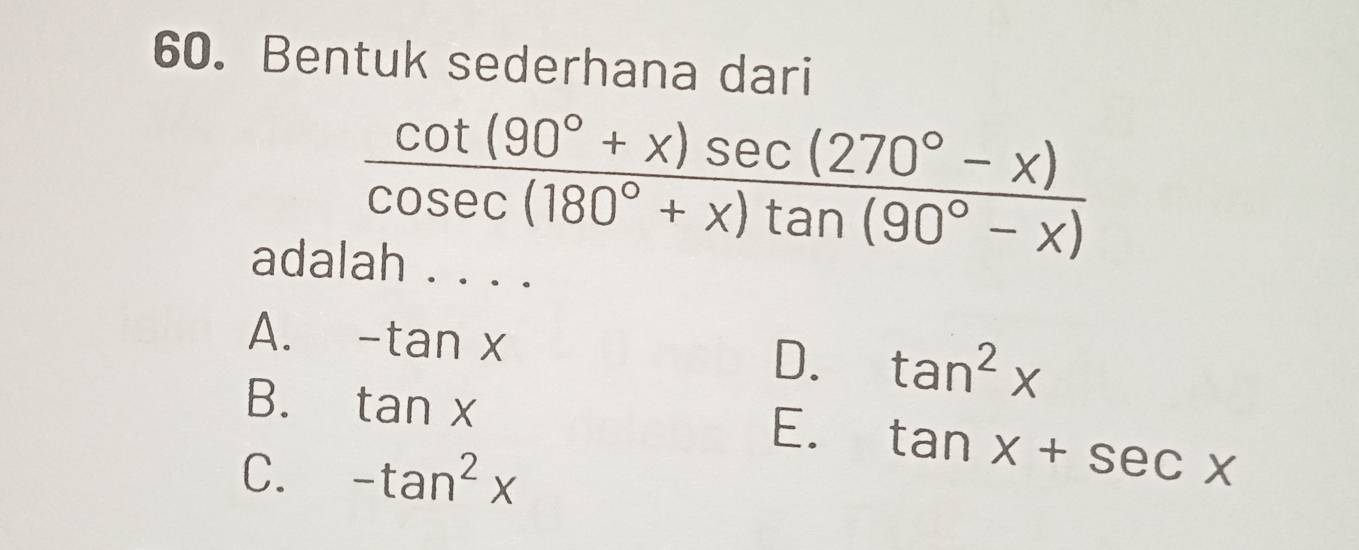 Bentuk sederhana dari
 (cot (90°+x)sec (270°-x))/cosec (180°+x)tan (90°-x) 
adalah .. ..
A. -tan x D. tan^2x
B. tan x
E. tan x+sec x
C. -tan^2x