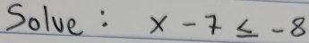 Solve : x-7≤ -8