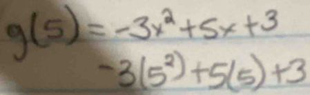 g(5)=-3x^2+5x+3
-3(5^2)+5(5)+3