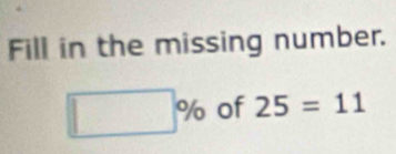 Fill in the missing number.
□ % of 25=11