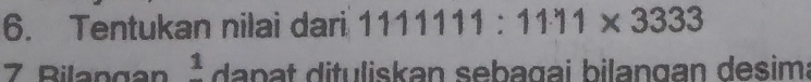 Tentukan nilai dari 1111111:1111* 3333
7 Bilangan frac 1 da n at dituliskan sebagai bilangan desim;