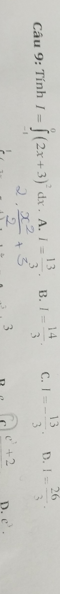 Tính I=∈tlimits^0(2x+3)^2dx. A. I= 13/3 . B. I= 14/3 . C. I=- 13/3 . D. I= 26/3 . 
3
R C _ c^3+2 e^3.
D.