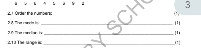 6 5 6 4 5 6 9 2
3
2.7 Order the numbers:_ (1) 
2.8 The mode is:_ (1) 
2.9 The median is: _(1) 
2.10 The range is: _(1)