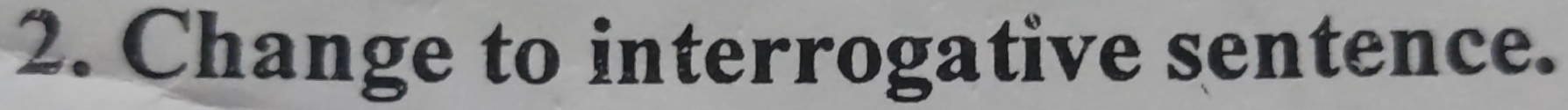 Change to interrogative sentence.