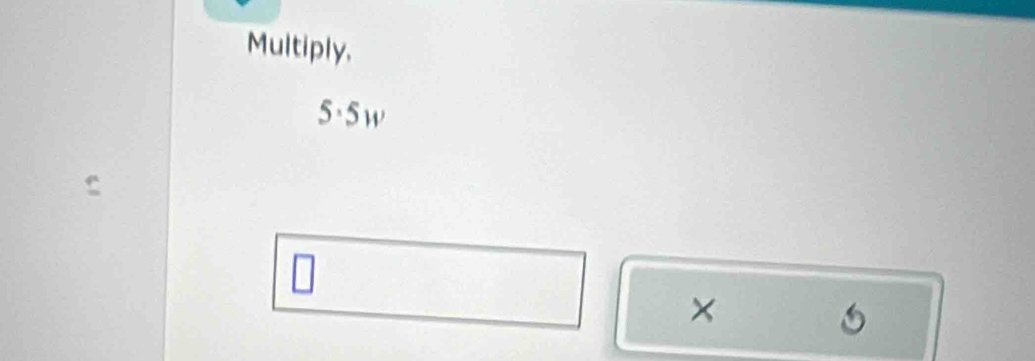 Multiply,
5·5w
n 
×